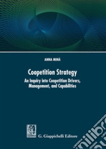 Coopetition strategy. An inquiry into coopetition drivers, management, and capabilities libro di Minà Anna