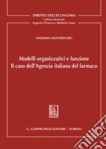 Modelli organizzativi e funzione. Il caso dell'Agenzia italiana del farmaco libro di Monteduro Massimo