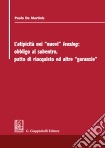 L'atipicità dei «nuovi» leasing: obbligo al subentro, patto di riacquisto ed altre «garanzie» libro di De Martinis Paolo