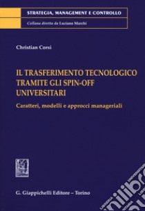 Il trasferimento tecnologico tramite gli spin-off universitari. Caratteri, modelli e approcci manageriali libro di Corsi Christian