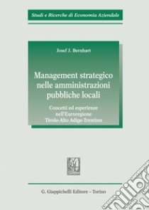 Management strategico nelle amministrazioni pubbliche locali. Concetti ed esperienze nell'Euroregione Tirolo-Alto Adige-Trentino libro di Bernhart Josef