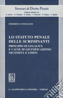 Lo statuto penale delle scriminanti. Principio di legalità e cause di giustificazione: necessità e limiti libro di Consulich Federico