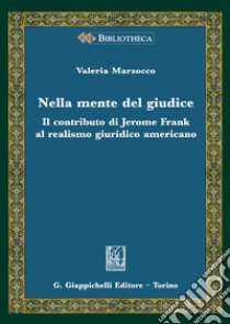 Nella mente del giudice. Il contributo di Jerome Frank al realismo giuridico americano libro di Marzocco Valeria