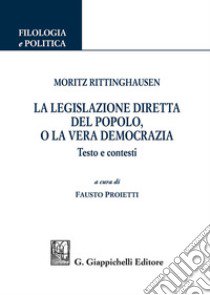 Moritz Rittinghausen. La legislazione diretta del popolo, o la vera democrazia. Testo e contesti libro di Proietti F. (cur.)