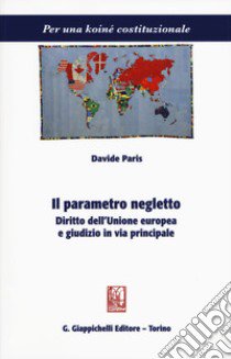 Il parametro negletto. Diritto dell'Unione europea e giudizio in via principale libro di Paris Davide