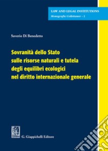 Sovranità dello Stato sulle risorse naturali e tutela degli equilibri ecologici nel diritto internazionale generale libro di Di Benedetto Saverio