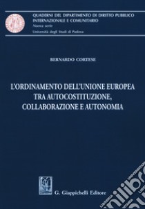 L'ordinamento dell'Unione Europea tra autocostituzione, collaborazione e autonomia libro di Cortese Bernardo