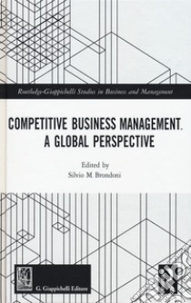 Competitive business management. A global perspective libro di Brondoni S. M. (cur.)