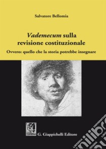 «Vademecum» sulla revisione costituzionale. Ovvero: quello che la storia potrebbe insegnare libro di Bellomia Salvatore