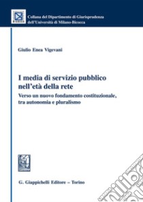 I media di servizio pubblico nell'età della rete. Verso un nuovo fondamento costituzionale, tra autonomia e pluralismo libro di Vigevani Giulio Enea