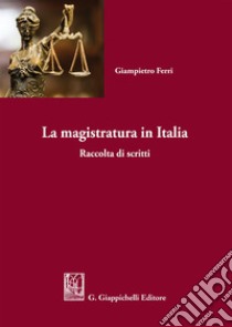 La magistratura in Italia. Raccolta di scritti libro di Ferri Giampietro