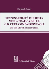 Responsabilità e libertà nella pratica delle c.d. cure compassionevoli. Dal caso Di Bella al caso Stamina. Con Contenuto digitale per download e accesso on line libro di Ferrari Mariangela