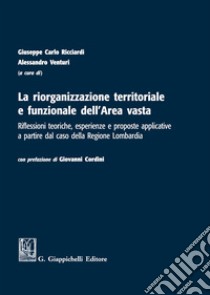 La riorganizzazione territoriale e funzionale dell'Area vasta. Riflessioni teoriche, esperienze e proposte applicative a partire dal caso della Regione Lombardia libro di Ricciardi G. C. (cur.); Venturi A. (cur.)