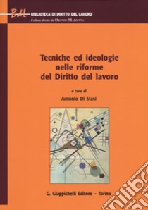 Tecniche ed ideologie nelle riforme del diritto del lavoro libro di Di Stasi A. (cur.)