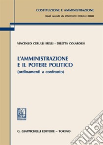 L'amministrazione e il potere politico (ordinamenti a confronto) libro di Cerulli Irelli Vincenzo; Colarossi Diletta