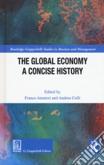 The global economy. A concise history libro di Colli A. (cur.); Amatori F. (cur.)