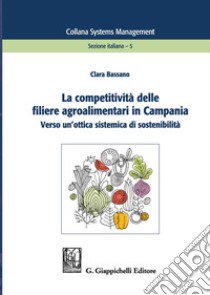 La competitività delle filiere agroalimentari in Campania. Verso un'ottica sistemica di sostenibilità libro di Bassano Clara