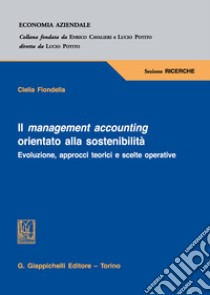 Il management accounting orientato alla sostenibilità. Evoluzione, approcci teorici e scelte operative libro di Fiondella Clelia