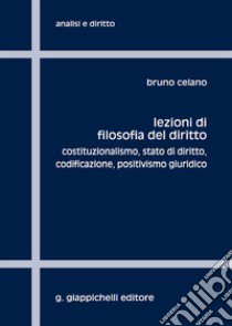 Lezioni di filosofia del diritto. Costituzionalismo, Stato di diritto, codificazione, positivismo giuridico libro di Celano Bruno