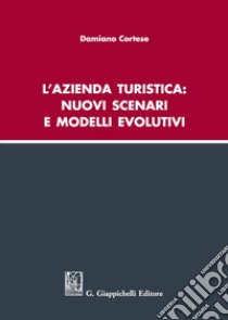 L'azienda turistica: nuovi scenari e modelli evolutivi libro di Cortese Damiano