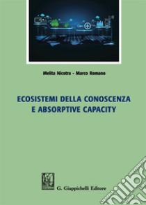 Ecosistemi della conoscenza e absorptive capacity libro di Romano Marco; Nicotra Melita