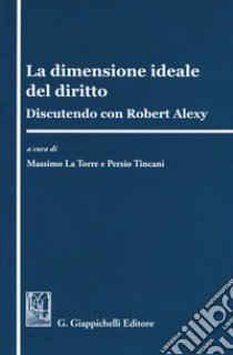 La dimensione ideale del diritto. Discutendo con Robert Alexy libro di La Torre M. (cur.); Tincani P. (cur.)