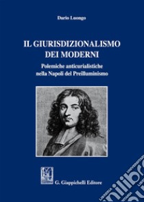 Il giurisdizionalismo dei moderni. Polemiche anticurialistiche nella Napoli del preilluminismo libro di Luongo Dario