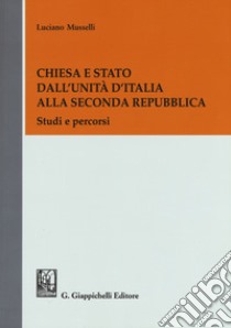 Chiesa e Stato dall'Unità d'Italia alla seconda Repubblica. Studi e percorsi libro di Musselli Luciano; Madonna M. (cur.); Tira A. (cur.); Varalda C. E. (cur.)