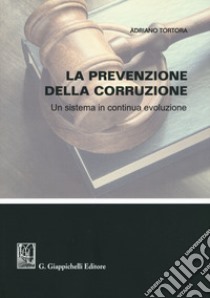 La prevenzione della corruzione. Un sistema in continua evoluzione libro di Tortora Adriano