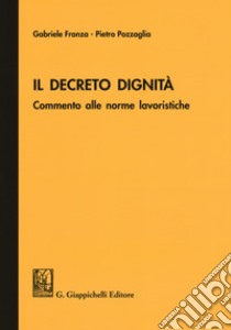 Il Decreto dignità. Commento alle norme lavoristiche libro di Franza Gabriele; Pozzaglia Pietro