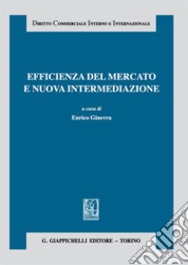 Efficienza del mercato e nuova intermediazione libro di Ginevra E. (cur.)