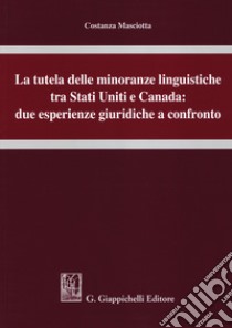 La tutela delle minoranze linguistiche tra Stati Uniti e Canada: due esperienze giuridiche a confronto libro di Masciotta Costanza