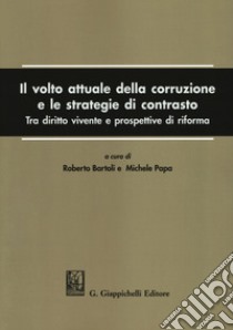 Il volto attuale della corruzione e le strategie di contrasto. Tra diritto vivente e prospettive di riforma libro di Bartoli R. (cur.); Papa M. (cur.)