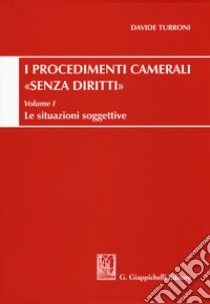 Procedimenti camerali «senza diritti». Vol. 1: Le situazioni soggettive libro di Turroni Davide