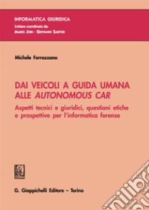 Dai veicoli a guida umana alle autonomous car. Aspetti tecnici e giuridici, questioni etiche e prospettive per l'informatica forense libro di Ferrazzano Michele