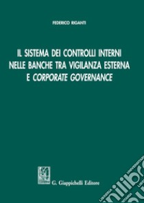 Il sistema dei controlli interni nelle banche tra vigilanza esterna e «corporate governance» libro di Riganti Federico