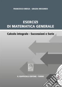 Esercizi di matematica generale. Calcolo integrale. Successioni e serie libro di Brega Francesco; Messineo Grazia