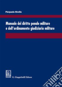 Manuale del diritto penale militare e dell'ordinamento giudiziario militare libro di Rivello Pierpaolo