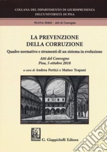 La prevenzione della corruzione. Quadro normativo e strumenti di un sistema in evoluzione. Atti del Convegno (Pisa, 5 ottobre 2018) libro di Pertici A. (cur.); Trapani M. (cur.)