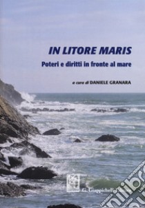 In litore maris. Poteri e diritti in fronte al mare libro di Granara D. (cur.)