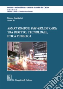 «Smart roads» e «driverless cars»: tra diritto, tecnologie, etica pubblica libro di Scagliarini S. (cur.)