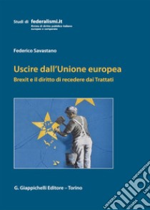 Uscire dall'Unione Europea. Brexit e il diritto di recedere dai Trattati libro di Savastano Federico