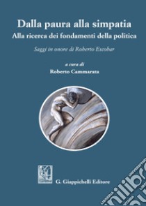 Dalla paura alla simpatia. Alla ricerca dei fondamenti della politica. Saggi in onore di Roberto Escobar libro di Cammarata R. (cur.)