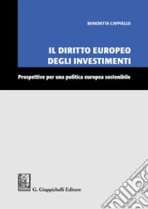 Il diritto europeo degli investimenti. Prospettive per una politica europea sostenibile libro di Cappiello Benedetta