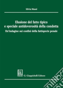 Elusione del fatto tipico e speciale antidoverosità della condotta libro di Massi Silvia