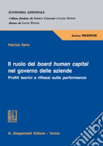 Il ruolo del board human capital nel governo delle aziende. Profili teorici e riflessi sulla performance libro di Sarto Fabrizia