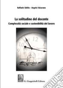 La solitudine del docente. Complessità sociale e sostenibilità del lavoro libro di Sibilio Raffaele; Falzarano Angelo