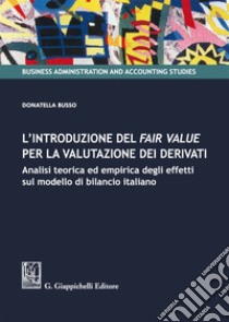 L'introduzione del fair value per la valutazione dei derivati. Analisi teorica ed empirica degli effetti sul modello di bilancio italiano libro di Busso Donatella