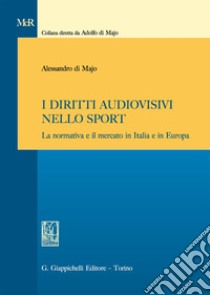 I diritti audiovisivi nello sport. La normativa e il mercato in Italia e in Europa libro di Di Majo Alessandro