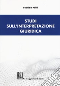 Studi sull'interpretazione giuridica libro di Politi Fabrizio